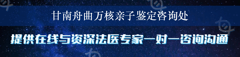 甘南舟曲万核亲子鉴定咨询处